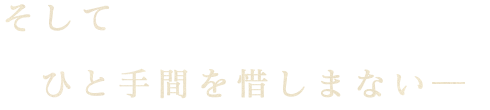 ひと手間を惜しまない