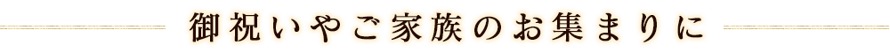 御祝いやご家族のお集まりに