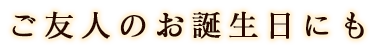 ご友人のお誕生日にも