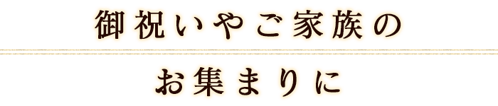 御祝いやご家族のお集まりに