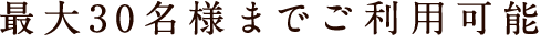 最大30名様までご利用可能